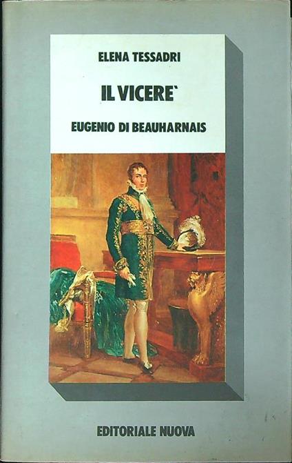 Il vicerè. Eugenio di Beauharnais  - Elena. Tessadri - copertina