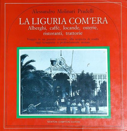 La Liguria com'era. Alberghi, caffè, locande, osterie, ristoranti - Alessandro Pradelli - copertina