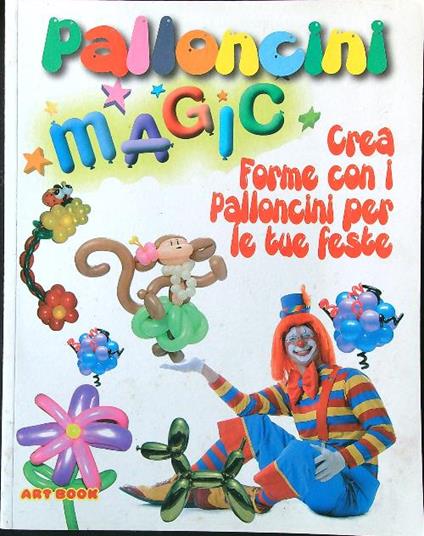 Palloncini magici. Crea forme con i palloncini per le tue feste - aa. vv. - copertina