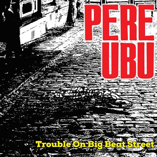 Trouble On Big Beat Street - CD Audio di Pere Ubu