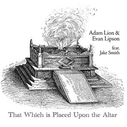 That Which Is Placed Upon The Altar (with Evan Lipson feat. Jake Smith) - CD Audio di Adam Lion