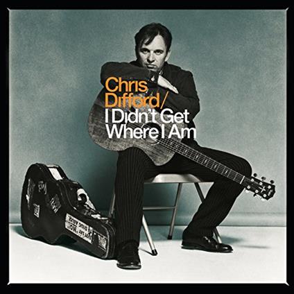 I Didn'T Get Where I Am - CD Audio di Chris Difford