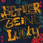 Better Being Lucky