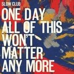 One Day All of This Won't Matter Any More - CD Audio di Slow Club