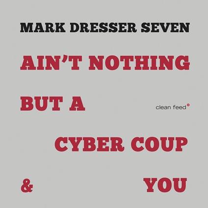 Ain't Nothing But a Cyber Coup & You - CD Audio di Mark Dresser