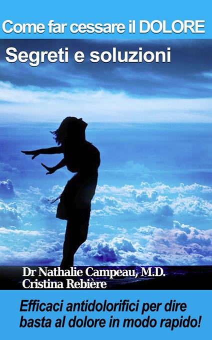 Come far cessare il DOLORE - Segreti e soluzioni - Nathalie Campeau,Cristina Rebiere,Olivier Rebiere - ebook