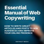 Essential Manual of Web Copywriting: How to Write Great Articles and Posts to Win Audiences and Improve Your Online Presence