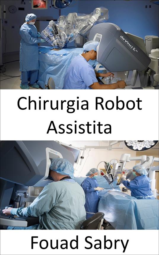 Chirurgia Robot Assistita - Fouad Sabry,Cosimo Pinto - ebook