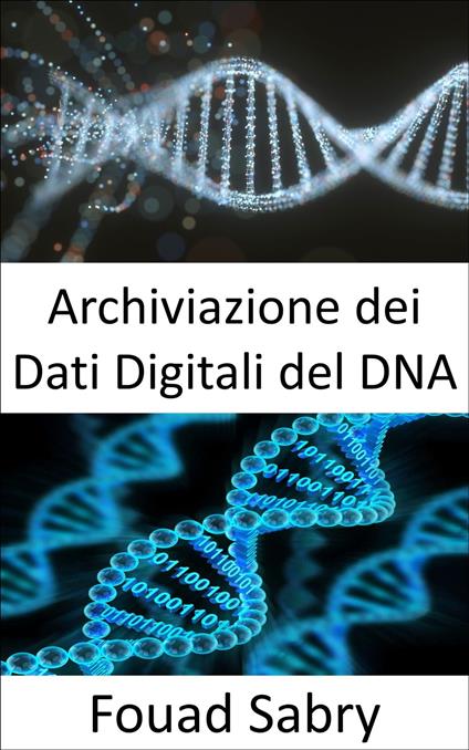 Archiviazione dei Dati Digitali del DNA - Fouad Sabry,Cosimo Pinto - ebook