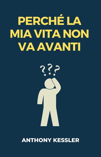 Perché la Mia Vita Non Va Avanti - Anthony Kessler,Giulia Rossi - ebook