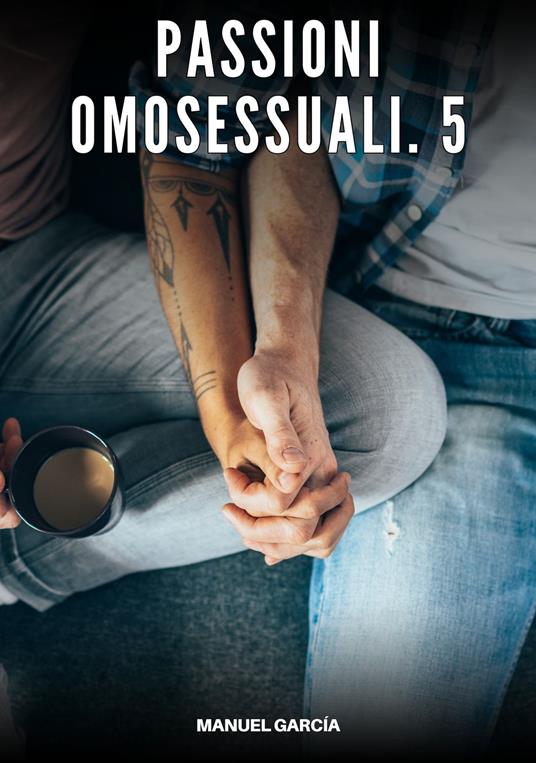 Passioni Omosessuali. 5 - Manuel García - ebook