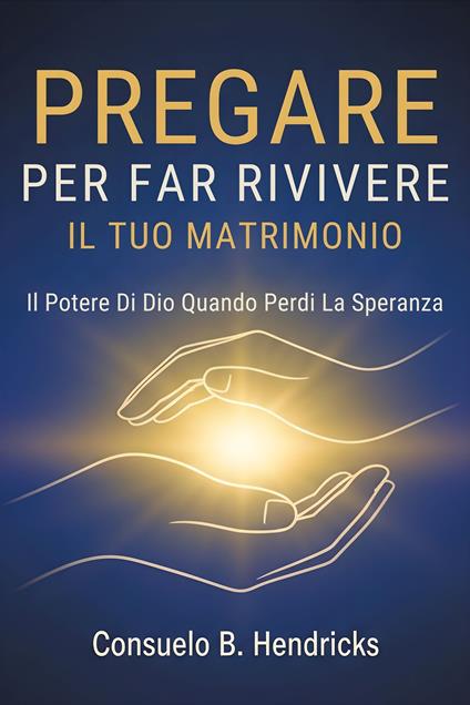 Pregare Per Far Rivivere Il Tuo Matrimonio - Consuelo B. Hendricks,Fiorella U. Rizzo - ebook