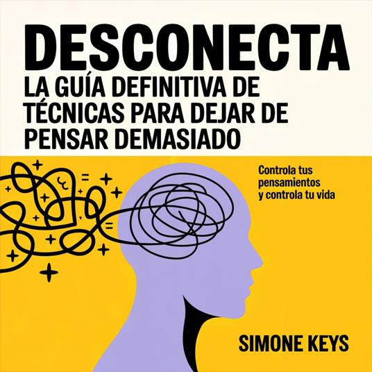 Desconecta: La Guía Definitiva de Técnicas para Dejar de Pensar Demasiado, Gestionar el Estrés y Dominar Tus Emociones