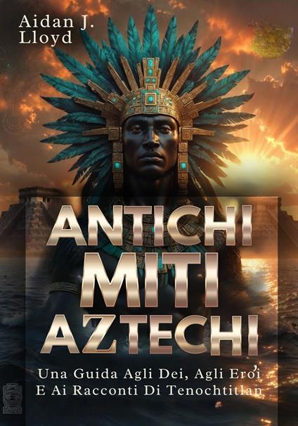 Antichi Miti Aztechi - Aidan J. Lloyd,Edilio Z. Cocci - ebook