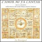 L'amor mi fa cantar. Sacro e profano nella musica del tardo Rinascimento italiano - CD Audio di La Rossignol