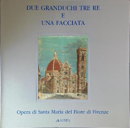 Due granduchi tre re e una facciata. Opera di Santa Maria del Fiore di Firenze - copertina