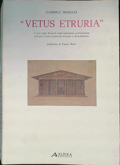 Vetus Etruria. Il mito degli Etruschi nella letteratra architettonica e nella cultura da Vitruvio a Winckelmann - Gabriele Morolli - copertina