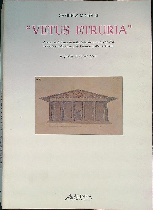 Vetus Etruria. Il mito degli Etruschi nella letteratra architettonica e nella cultura da Vitruvio a Winckelmann - Gabriele Morolli - copertina