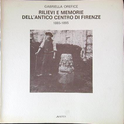 Rilievi e memorie dell'antico centro di Firenze. 1885 - 1895 - Gabriella Orefice - copertina