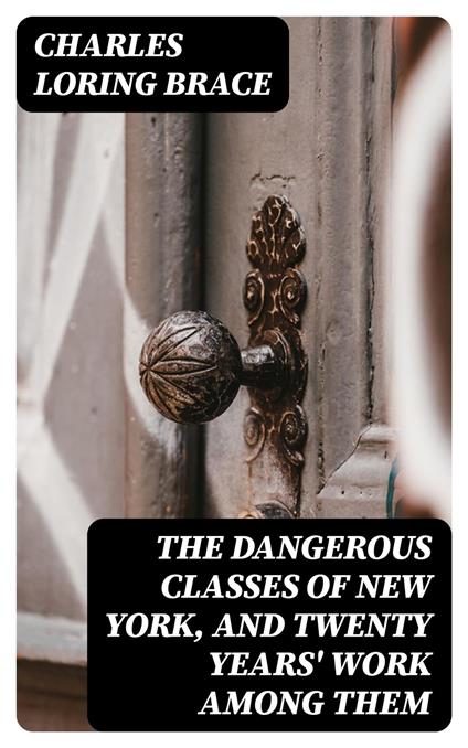 The Dangerous Classes of New York, and Twenty Years' Work Among Them