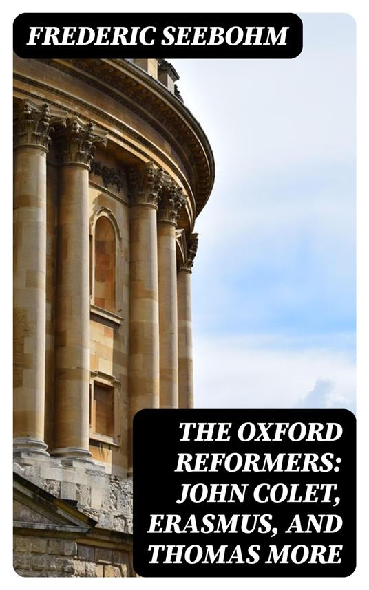 The Oxford Reformers: John Colet, Erasmus, and Thomas More