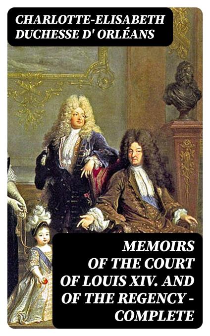 Memoirs of the Court of Louis XIV. and of the Regency — Complete