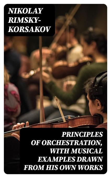 Principles of Orchestration, with Musical Examples Drawn from His Own Works