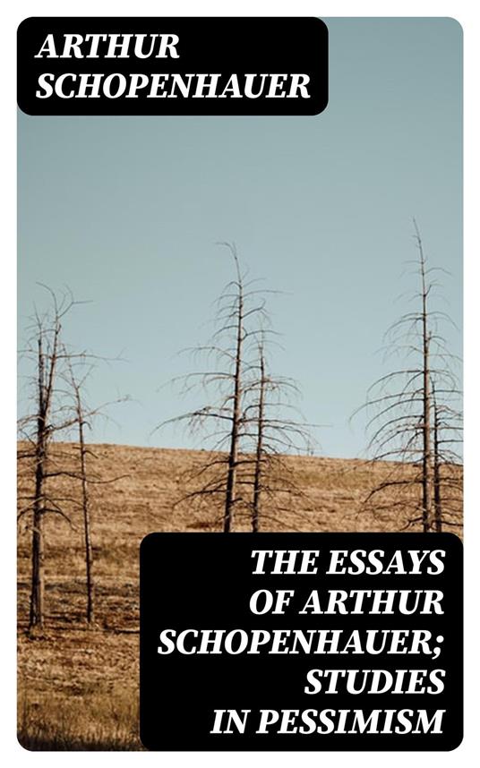 The Essays of Arthur Schopenhauer; Studies in Pessimism