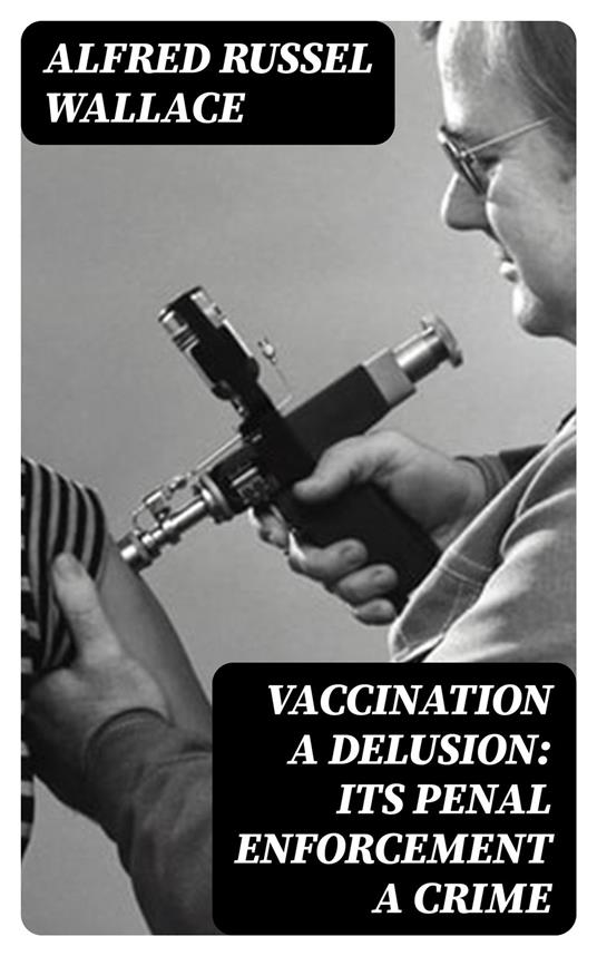 Vaccination a Delusion: Its Penal Enforcement a Crime