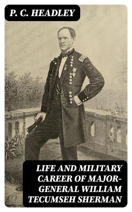 Life and Military Career of Major-General William Tecumseh Sherman
