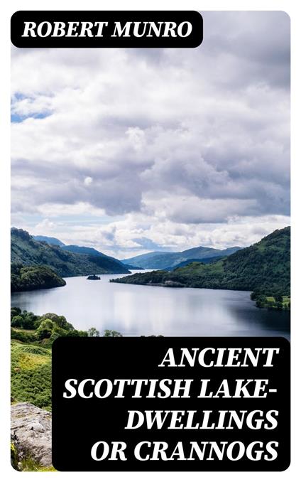 Ancient Scottish Lake-Dwellings or Crannogs