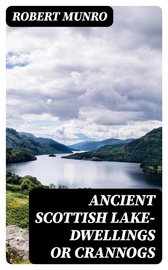 Ancient Scottish Lake-Dwellings or Crannogs