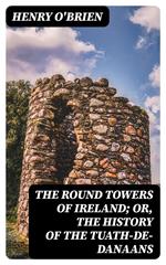 The Round Towers of Ireland; or, The History of the Tuath-De-Danaans