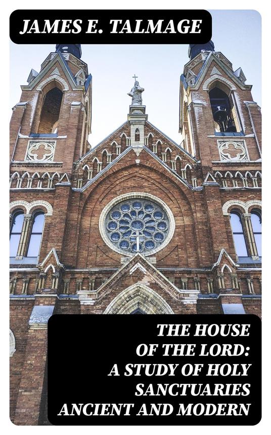 The House of the Lord: A Study of Holy Sanctuaries Ancient and Modern