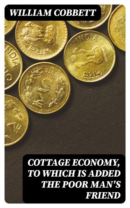 Cottage Economy, to Which is Added The Poor Man's Friend