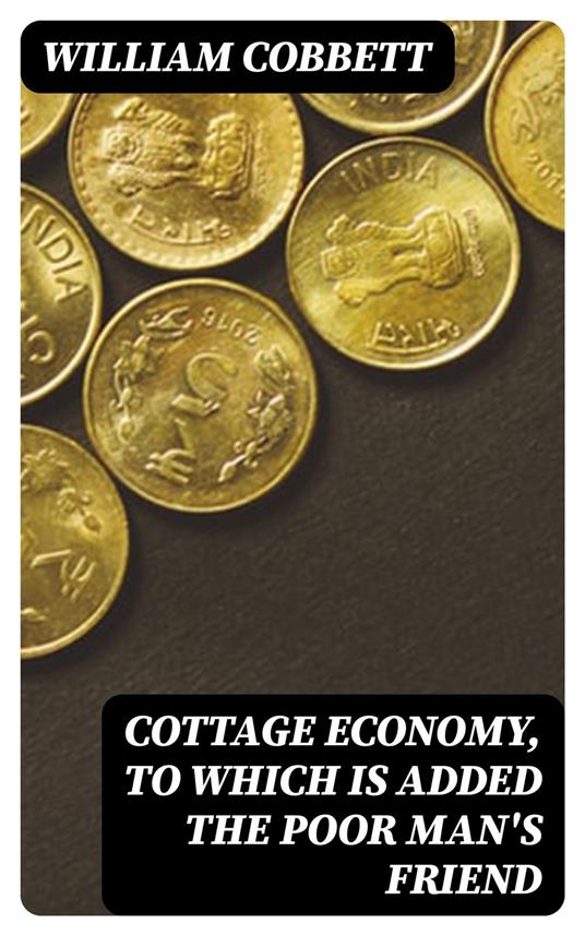Cottage Economy, to Which is Added The Poor Man's Friend