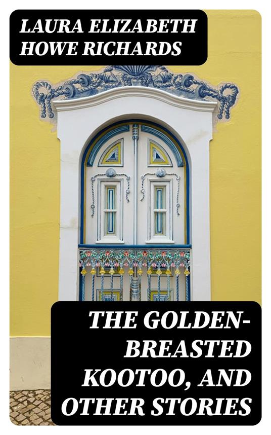 The Golden-Breasted Kootoo, and Other Stories - Laura Elizabeth Howe Richards - ebook