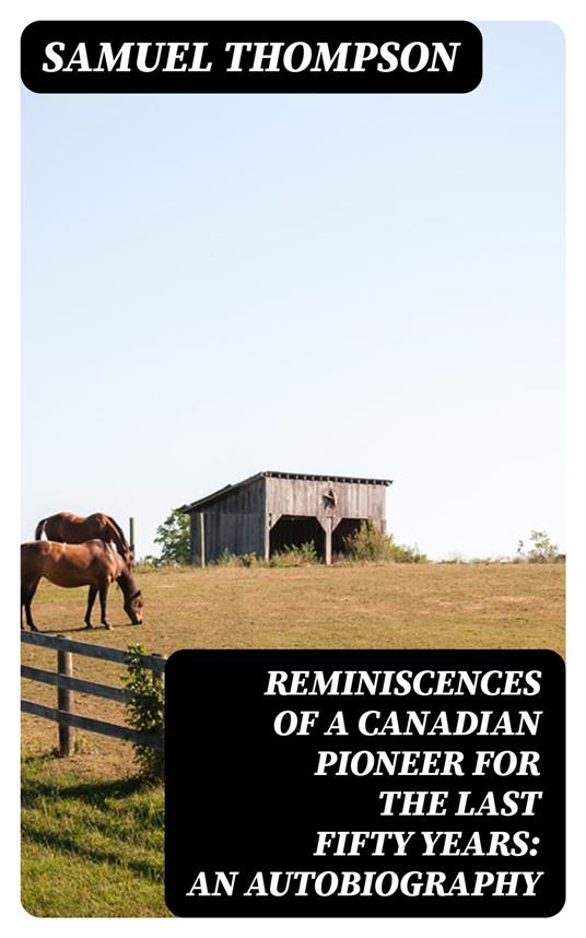Reminiscences of a Canadian Pioneer for the last Fifty Years: An Autobiography