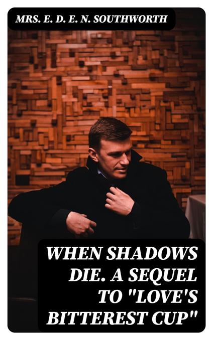 When Shadows Die. A Sequel to "Love's Bitterest Cup"