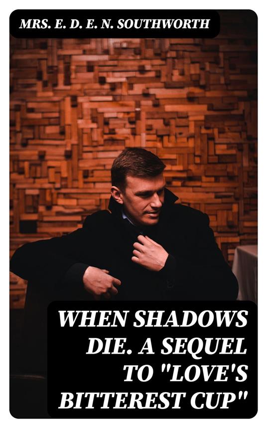 When Shadows Die. A Sequel to "Love's Bitterest Cup"