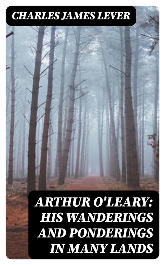 Arthur O'Leary: His Wanderings And Ponderings In Many Lands