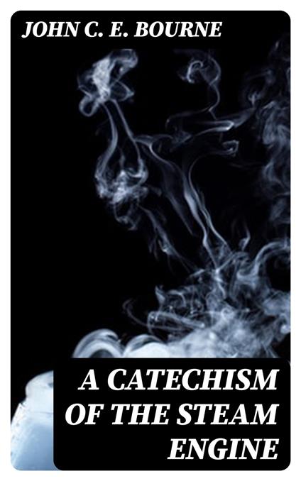 A Catechism of the Steam Engine
