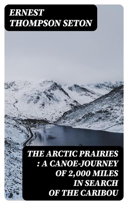 The Arctic Prairies : a Canoe-Journey of 2,000 Miles in Search of the Caribou
