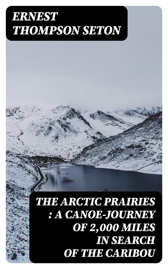 The Arctic Prairies : a Canoe-Journey of 2,000 Miles in Search of the Caribou