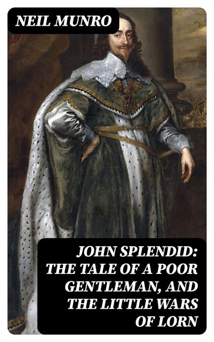 John Splendid: The Tale of a Poor Gentleman, and the Little Wars of Lorn