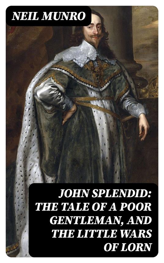 John Splendid: The Tale of a Poor Gentleman, and the Little Wars of Lorn