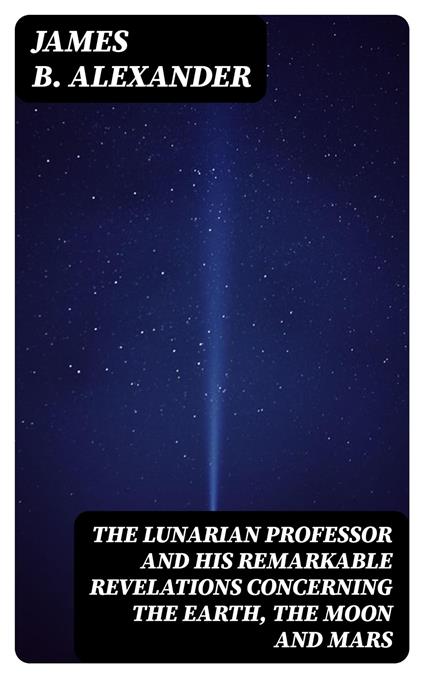 The Lunarian Professor and His Remarkable Revelations Concerning the Earth, the Moon and Mars