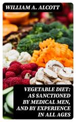Vegetable Diet: As Sanctioned by Medical Men, and by Experience in All Ages