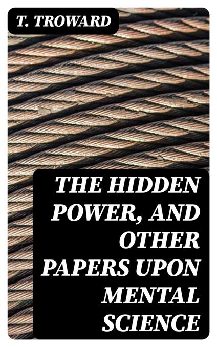 The Hidden Power, and Other Papers upon Mental Science