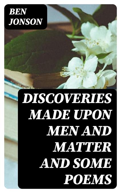 Discoveries Made Upon Men and Matter and Some Poems